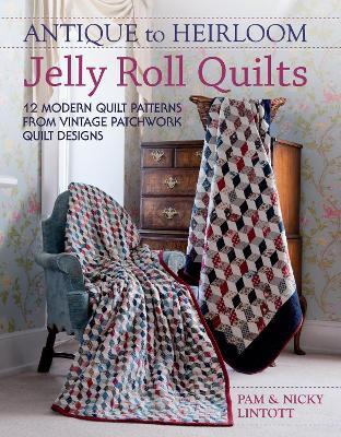 Antique to Heirloom Jelly Roll Quilts: 12 Modern Quilt Patterns from Vintage Patchwork Quilt Designs - Pam and Nicky Lintott - cover