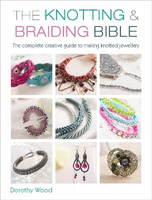 The Knotting & Braiding Bible: A complete creative guide to making knotted jewellery - Dorothy Wood - cover