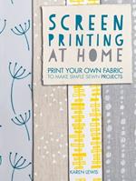 Screen Printing at Home: Print Your Own Fabric to Make Simple Sewn Projects