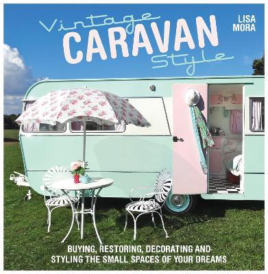 Vintage Caravan Style: Buying, Restoring, Decorating and Styling the Small Spaces of Your Dreams! - Lisa Mora - cover