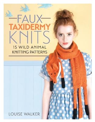 Faux Taxidermy Knits: 15 Wild Animal Knitting Patterns - Louise Walker - cover