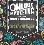 Online Marketing for Your Craft Business: How to Get Your Handmade Products Discovered, Shared and Sold on the Internet