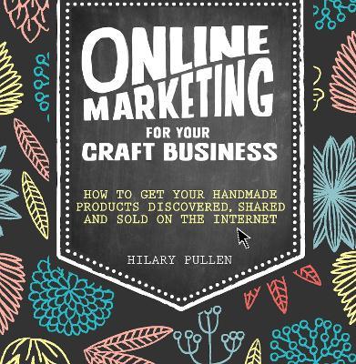 Online Marketing for Your Craft Business: How to Get Your Handmade Products Discovered, Shared and Sold on the Internet - Hilary Pullen - cover