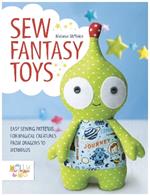 Sew Fantasy Toys: Easy Sewing Patterns for Magical Creatures from Dragons to Mermaids