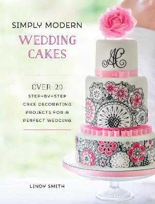 Simply Modern Wedding Cakes: Over 20 Contemporary Designs for Remarkable Yet Achievable Wedding Cakes - Lindy Smith - cover