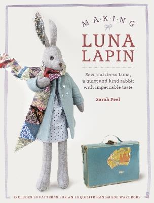 Making Luna Lapin: Sew and dress Luna, a quiet and kind rabbit with impeccable taste - Sarah Peel - cover