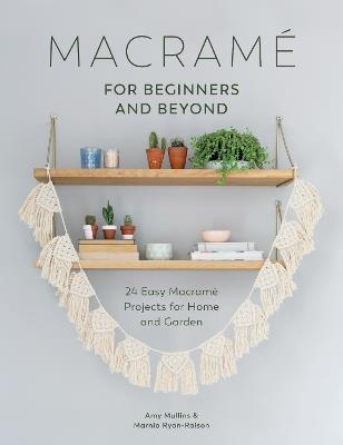 Macrame for Beginners and Beyond: 24 Easy Macrame Projects for Home and Garden - Amy Mullins,Marnia Ryan-Raison - cover