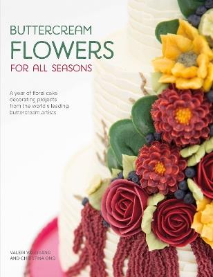 Buttercream Flowers for All Seasons: A Year of Floral Cake Decorating Projects from the World's Leading Buttercream Artists - Valerie Valeriano,Christina Ong - cover