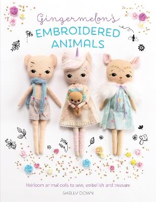 Gingermelon's Embroidered Animals: Heirloom animal dolls to sew, embellish and treasure - Shelly Down - cover