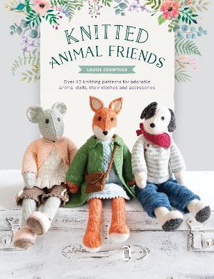 Knitted Animal Friends: Over 40 knitting patterns for adorable animal dolls, their clothes and accessories - Louise Crowther - cover