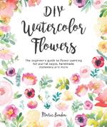 DIY Watercolor Flowers: The beginner's guide to flower painting for journal pages, handmade stationery and more
