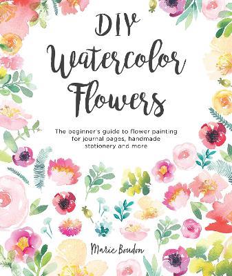 DIY Watercolor Flowers: The beginner's guide to flower painting for journal pages, handmade stationery and more - Marie Boudon - cover