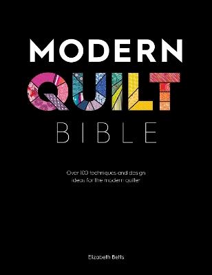Modern Quilt Bible: Over 100 Techniques and Design Ideas for the Modern Quilter - Elizabeth Betts - cover