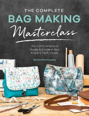 The Complete Bag Making Masterclass: A Comprehensive Guide to Modern Bag Making Techniques - Samantha Hussey - cover