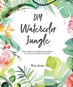 DIY Watercolor Jungle: Easy watercolor painting techniques for tropical foliage and flowers