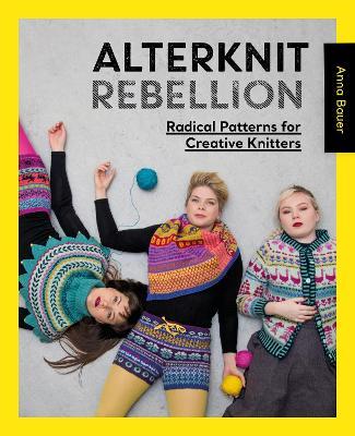 Alterknit Rebellion: Radical Patterns for Creative Knitters - Anna Bauer - cover