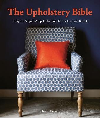 The Upholstery Bible: Complete Step-by-Step Techniques for Professional Results - Cherry Dobson - cover