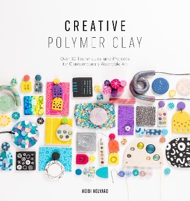 Creative Polymer Clay: Over 30 techniques and projects for contemporary wearable art - Heidi Helyard - cover