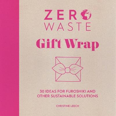 Zero Waste: Gift Wrap: 30 ideas for furoshiki and other sustainable solutions - Christine Leech - cover