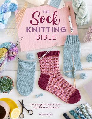 The Sock Knitting Bible: Everything You Need to Know About How to Knit Socks - Lynne Rowe - cover