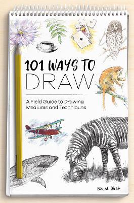 101 Ways to Draw: A Field Guide to Drawing Mediums and Techniques - David Webb - cover
