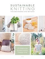 Sustainable Knitting for Beginners and Beyond: 20 Patterns for Environmentally Friendly Knits