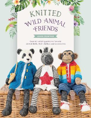 Knitted Wild Animal Friends: Over 40 knitting patterns for wild animal dolls, their clothes and accessories - Louise Crowther - cover