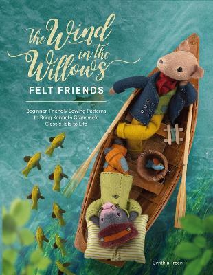 The Wind in the Willows Felt Friends: Beginner-friendly sewing patterns to bring Kenneth Grahame's classic tale to life - Cynthia Treen - cover