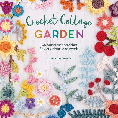 Crochet Collage Garden: 100 patterns for crochet flowers, plants and petals - Chris Norrington - cover