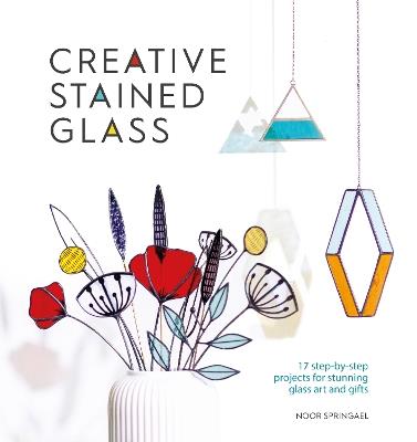 Creative Stained Glass: 17 Step-by-Step Projects for Stunning Glass Art and Gifts - Noor Springael - cover