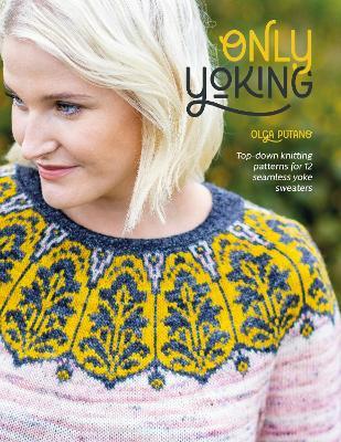 Only Yoking: Top-down knitting patterns for 12 seamless yoke sweaters - Olga Putano - cover