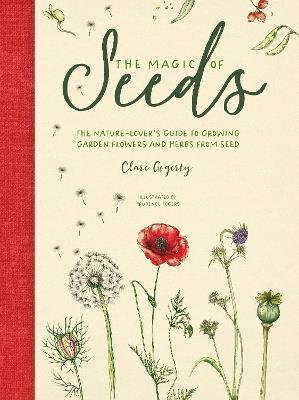 The Magic of Seeds: The Nature-Lover’s Guide to Growing Garden Flowers and Herbs from Seed - Clare Gogerty - cover