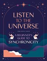 Listen to the Universe: A Beginner's Guide to Synchronicity