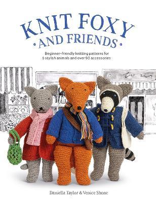 Knit Foxy and Friends: Beginner-Friendly Knitting Patterns for 6 Stylish Animals and 50 Accessories - Daniella Taylor, Venice Shone - cover