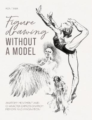 Figure Drawing without a Model: Anatomy, Movement and Character Expression from Memory and Imagination. - Ron Tiner - cover