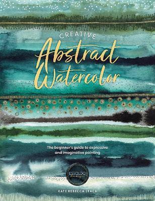 Creative Abstract Watercolor: The Beginner's Guide to Expressive and Imaginative Painting - Kate Rebecca Leach - cover