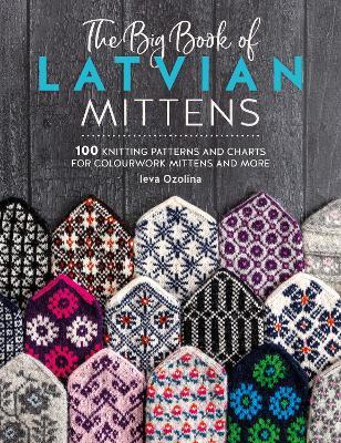 The Big Book of Latvian Mittens: 100 Knitting Patterns and Charts for Colourwork Mittens and More - Ieva Ozolina - cover