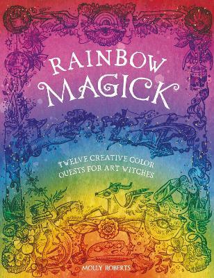 Rainbow Magick: Twelve Creative Color Quests for Art Witches - Molly Roberts - cover