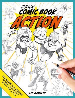 Draw Comic Book Action: Techniques for Creating Dynamic Superhero Poses and Action - Lee Garbett - cover