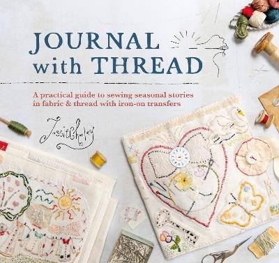 Journal with Thread: A Practical Guide to Sewing Seasonal Stories in Fabric & Thread with Iron-on Transfers - Jessie Chorley - cover