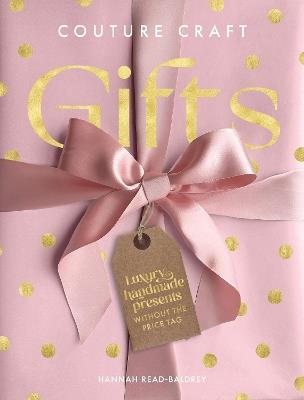 Couture Craft Gifts: Luxury Handmade Presents without the Price Tag - Hannah Read-Baldrey - cover