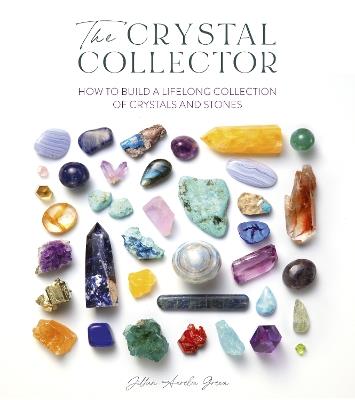The Crystal Collector: How to Build a Lifelong Collection of Crystals and Stones - Jillian Aurelia Green - cover