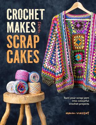 Crochet Makes from Scrap Cakes: Turn Your Scrap Yarn into Colourful Crochet Projects - Naomi Vincent - cover