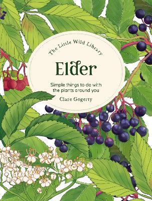 The Little Wild Library: Elder: Simple Things to Do with the Plants Around You. - Clare Gogerty - cover