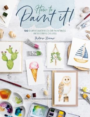 How to Paint it!: 100 Simple Watercolor Paintings in Six Steps or Less - Sharone Stevens - cover