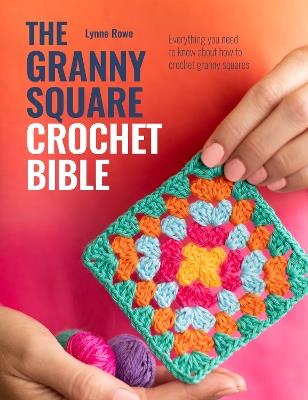 The Granny Square Crochet Bible: Everything You Need to Know About How to Crochet Granny Squares - Lynne Rowe - cover