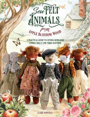Sew Felt Animals from Apple Blossom Wood: A Practical Guide to Sewing Heirloom Animal Dolls and Their Clothing - Claire Bowman - cover