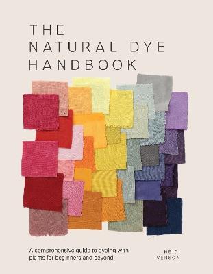 The Natural Dye Handbook: A Comprehensive Guide to Exploring Plant-Based Dyeing Techniques - Heidi Iverson - cover