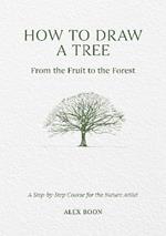 How to Draw a Tree: from the Fruit to the Forest: A Step-by-Step Course for the Nature Artist