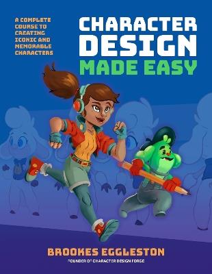 Character Design Made Easy: A Complete Course to Creating Iconic and Memorable Characters - Brookes Eggleston - cover